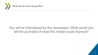 You will be interviewed by the newspaper. What would you
tell the journalist of what this model would improve?
36
What do we mean by quality?
 