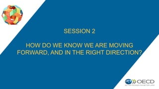 SESSION 2
HOW DO WE KNOW WE ARE MOVING
FORWARD, AND IN THE RIGHT DIRECTION?
 