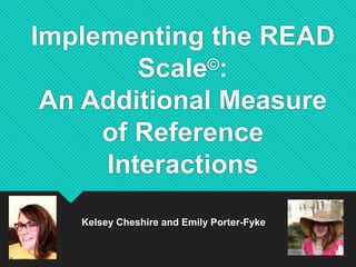 Implementing the READ
Scale©:
An Additional Measure
of Reference
Interactions
Kelsey Cheshire and Emily Porter-Fyke
 