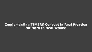 Implementing TIMERS Concept in Real Practice for Hard to Heal Wound.pptx