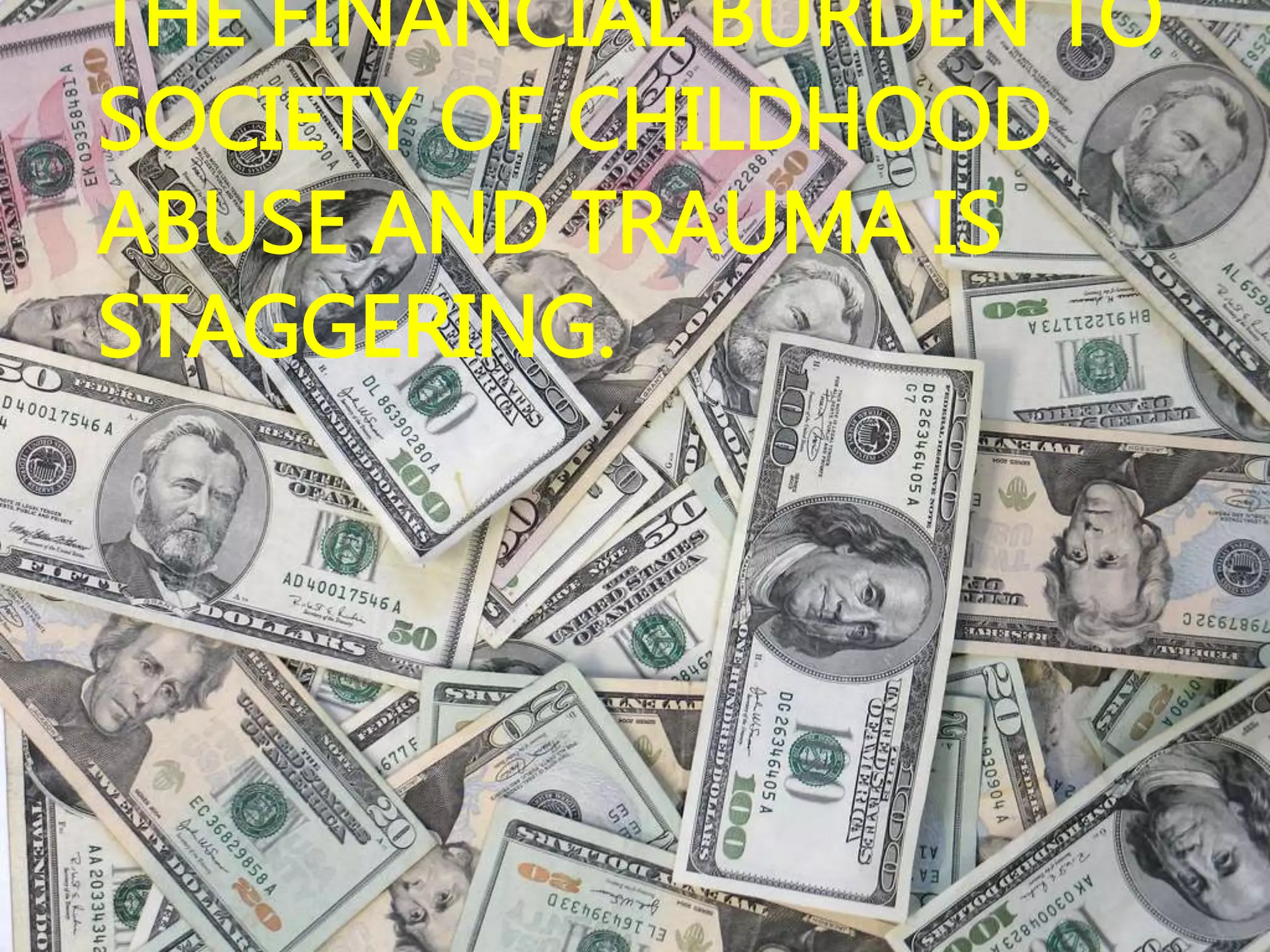THE FINANCIAL BURDEN TO
SOCIETY OF CHILDHOOD
ABUSE AND TRAUMA IS
STAGGERING.
 