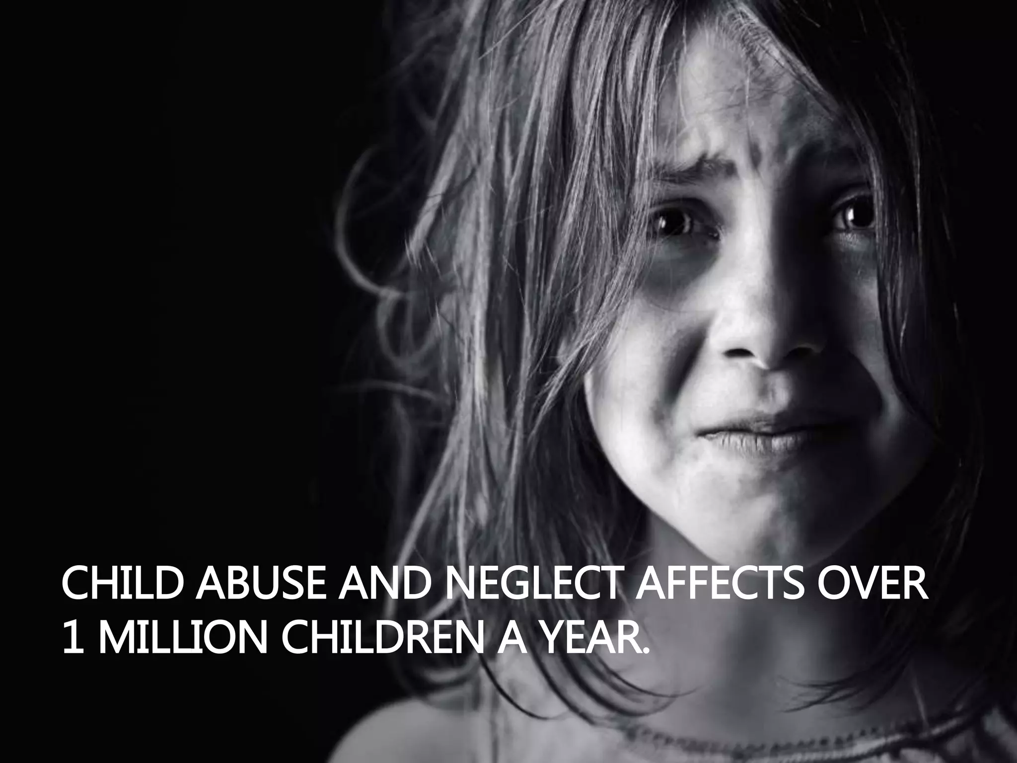 CHILD ABUSE AND NEGLECT AFFECTS OVER
1 MILLION CHILDREN A YEAR.
 