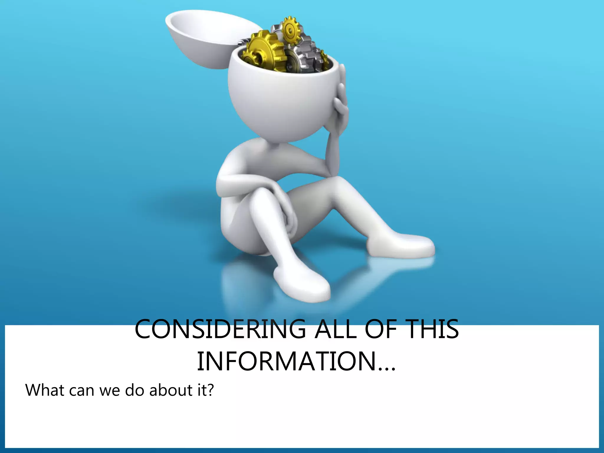 CONSIDERING ALL OF THIS
INFORMATION…
 What can we do about it?
 