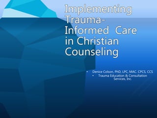 • Denice Colson, PhD, LPC, MAC. CPCS, CCS
• Trauma Education & Consultation
Services, Inc.
 