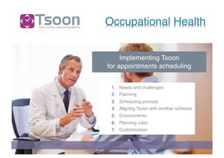 Occupational Health
1. Needs and challenges
2. Planning
3. Scheduling process
4. Aligning Tsoon with another software
5. Environments
6. Planning rules
7. Customization
Implementing Tsoon
for appointments scheduling
 