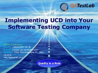 Implementing UCD into Your
Software Testing Company
Office in Ukraine
Phone: +38(044)501-55-38
E-mail: contact (at) qa-testlab.com
Address: 154a, Borschagivska str., Kiev,
Ukraine
http://qatestlab.com/

Company
Quality is a Rule

LOGO

 