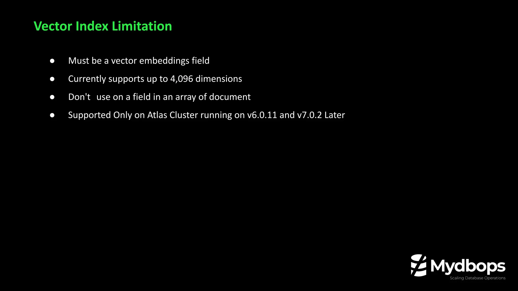 ● Must be a vector embeddings field
● Currently supports up to 4,096 dimensions
● Don't use on a field in an array of document
● Supported Only on Atlas Cluster running on v6.0.11 and v7.0.2 Later
Vector Index Limitation
 