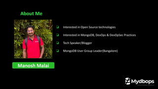 About Me
Manosh Malai
❏ Interested in Open Source technologies
❏ Interested in MongoDB, DevOps & DevOpSec Practices
❏ Tech Speaker/Blogger
❏ MongoDB User Group Leader(Bangalore)
 