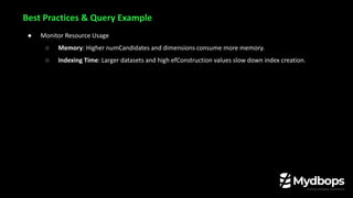● Monitor Resource Usage
○ Memory: Higher numCandidates and dimensions consume more memory.
○ Indexing Time: Larger datasets and high efConstruction values slow down index creation.
Best Practices & Query Example
 