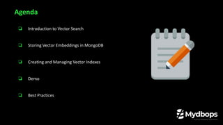 ❏ Introduction to Vector Search
❏ Storing Vector Embeddings in MongoDB
❏ Creating and Managing Vector Indexes
❏ Demo
❏ Best Practices
Agenda
 