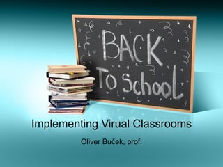 Implementing Virual Classrooms Oliver Buček, prof. 