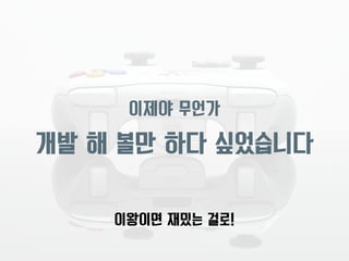 이제야 무언가 
개발 해 볼만 하다 싶었습니다 
이왕이면 재밌는 걸로! 
 