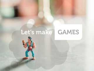 Let’s make GAMES 
 