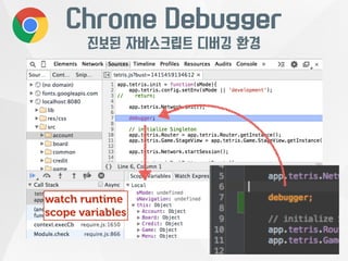 Chrome Debugger 
진보된 자바스크립트 디버깅 환경 
watch runtime 
scope variables 
 