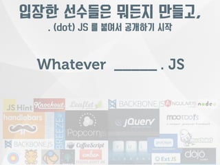 입장한 선수들은 뭐든지 만들고, 
. (dot) JS 를 붙여서 공개하기 시작 
Whatever _____ . JS 
 