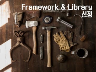 Framework & Library 
선정 
 