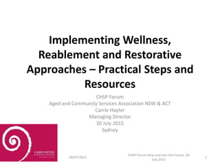 Implementing Wellness,
Reablement and Restorative
Approaches – Practical Steps and
Resources
CHSP Forum
Aged and Community...