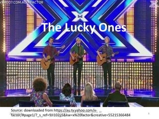 The Lucky Ones
Source: downloaded from https://au.tv.yahoo.com/x-
factor/#page1/?_s_ref=9JI102jjS&kw=x%20factor&creative=5...