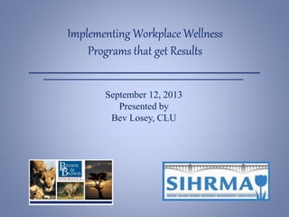 Implementing Workplace Wellness
Programs that get Results
September 12, 2013
Presented by
Bev Losey, CLU
 