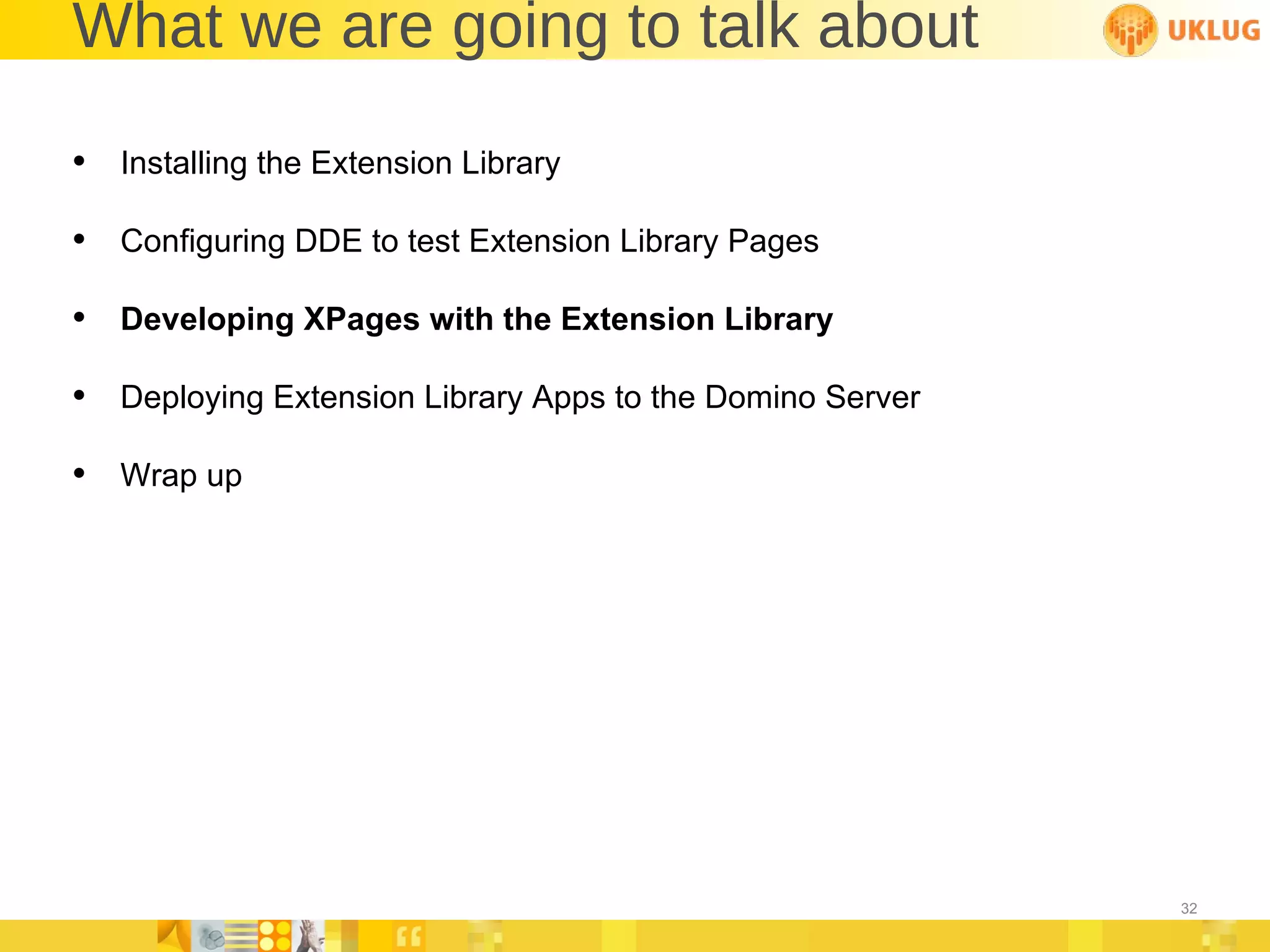 What we are going to talk about Installing the Extension Library Configuring DDE to test Extension Library Pages Developing XPages with the Extension Library Deploying Extension Library Apps to the Domino Server Wrap up 