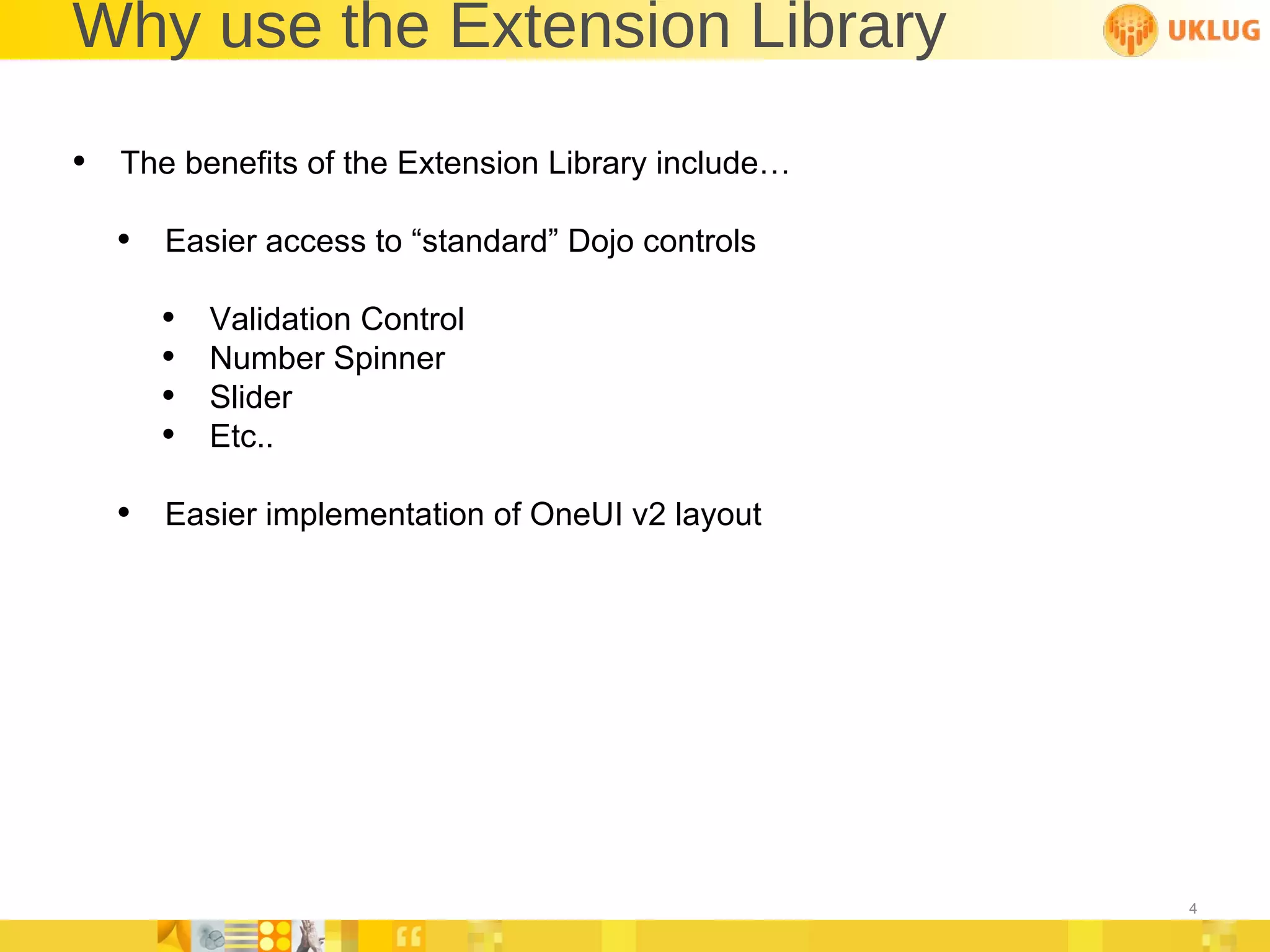 Why use the Extension Library The benefits of the Extension Library include… Easier access to “standard” Dojo controls Validation Control Number Spinner Slider Etc.. Easier implementation of OneUI v2 layout 
