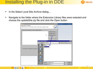 Installing the Plug-in in DDE In the Select Local Site Archive dialog… Navigate to the folder where the Extension Library files were extacted and choose the updateSite.zip file and click the Open button 