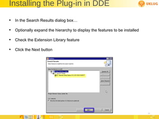 Installing the Plug-in in DDE In the Search Results dialog box… Optionally expand the hierarchy to display the features to be installed Check the Extension Library feature Click the Next button 