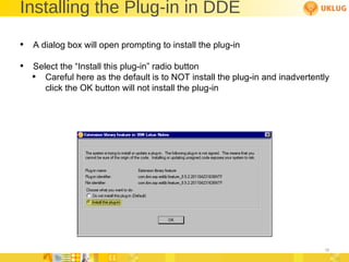 Installing the Plug-in in DDE A dialog box will open prompting to install the plug-in Select the “Install this plug-in” radio button Careful here as the default is to NOT install the plug-in and inadvertently click the OK button will not install the plug-in 