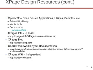 XPage Design Resources (cont.) OpenNTF – Open Source Applications, Utilities, Samples, etc. Extensibility library Mobile tools Dozens more www.openntf.org XPages Info - UPDATE http://xpages.info/XPagesHome.nsf/Home.xsp XPages Blog http://xpagesblog.com OneUI Framework Layout Documentation www.lotus.com/ldd/doc/oneuidoc/docpublic/components/framework.htm?spriteson=false XPages Wiki – Independent  http://xpageswiki.com 4 
