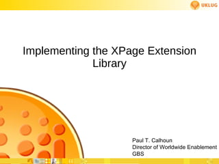 Implementing the XPage Extension Library Paul T. Calhoun Director of Worldwide Enablement GBS 
