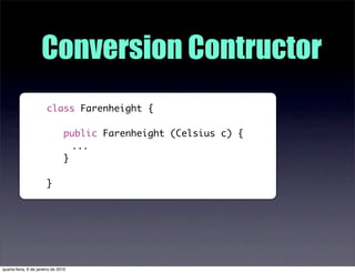 Conversion Contructor
                       class Farenheight {

                                public Farenheight (Cels...