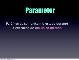 Parameter
             Parâmetros comunicam o estado durante
                 a execução de um único método




quarta-fei...