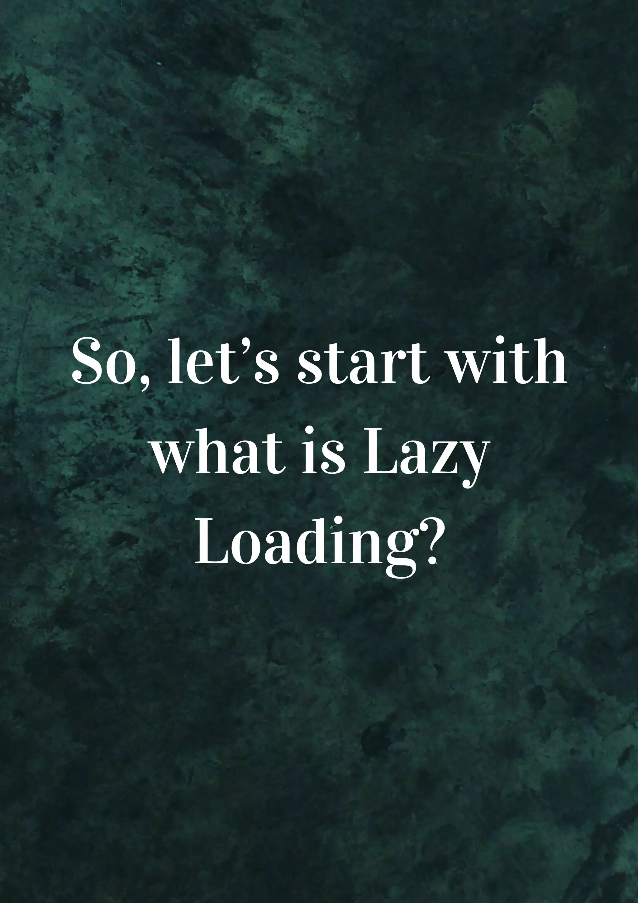 So, let’s start with what is Lazy Loading? 