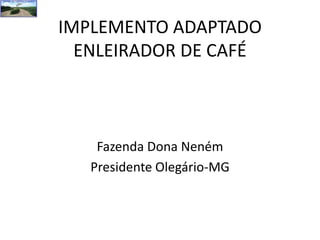 IMPLEMENTO ADAPTADO ENLEIRADOR DE CAFÉ Fazenda Dona Neném Presidente Olegário-MG 