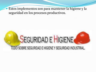  Estos implementos son para mantener la higiene y la
 seguridad en los procesos productivos.
 
