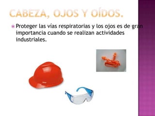  Proteger las vías respiratorias y los ojos es de gran
 importancia cuando se realizan actividades
 industriales.
 