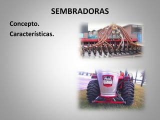 SEMBRADORAS
Concepto.
Características.
 