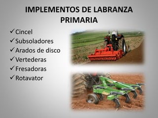 IMPLEMENTOS DE LABRANZA
PRIMARIA
Cincel
Subsoladores
Arados de disco
Vertederas
Fresadoras
Rotavator
 