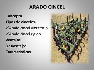 ARADO CINCEL
Concepto.
Tipos de cinceles.
Arado cincel vibratorio.
Arado cincel rígido.
Ventajas.
Desventajas.
Características.
 