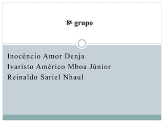 Inocêncio Amor Denja
Ivaristo Américo Mboa Júnior
Reinaldo Sariel Nhaul
8o grupo
 