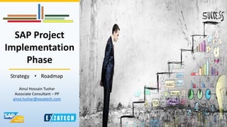 SAP Project
Implementation
Phase
Strategy • Roadmap
Ainul Hossain Tushar
Associate Consultant – PP
ainul.tushar@exzatech.com
 