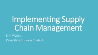 Implementing Supply
Chain Management
Erin Wyrick
Penn State Business Student
 