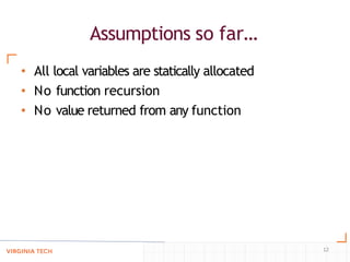 Assumptions so far…
12
• All local variables are statically allocated
• No function recursion
• No value returned from any function
 