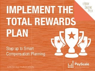 IMPLEMENT THE
TOTAL REWARDS
PLAN
Step up to Smart
Compensation Planning
A PAYSCALE PUBLICATION

eBook

Sneak

Peek

 