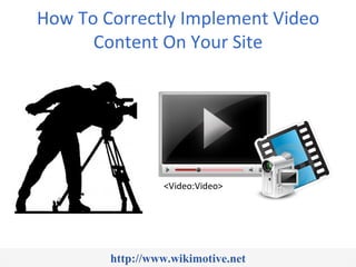 How To Correctly Implement Video
      Content On Your Site




                 <Video:Video>




        http://www.wikimotive.net
 