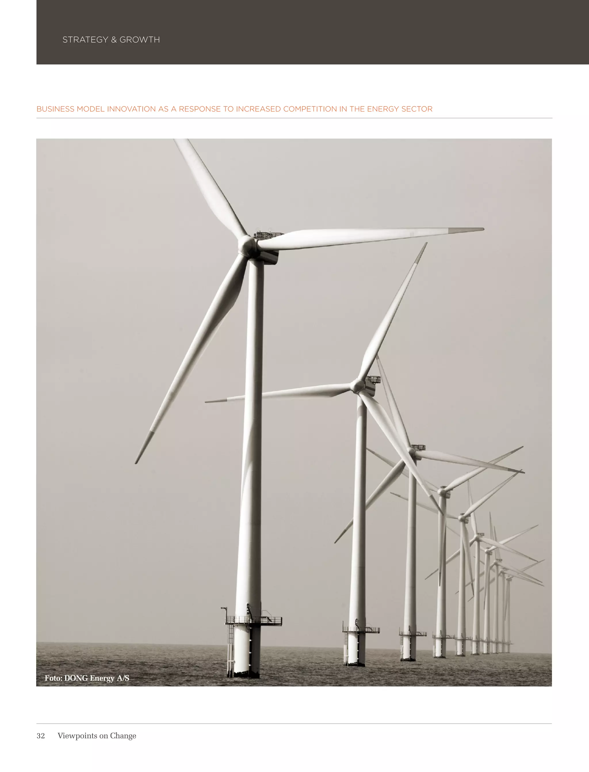 STRATEGY & GROWTH




BUSINESS MODEL INNOVATION AS A RESPONSE TO INCREASED COMPETITION IN THE ENERGY SECTOR




 Foto: DONG Energy A/S




32   Viewpoints on Change
 