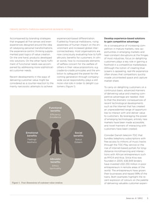 CREATE GROWTH THROUGH INNOVATIVE BUSINESS MODELS



Accompanied by branding strategies              experienced-based differentiation.           Develop experience-based solutions
that engaged all five senses and even           Fuelled by financial meltdowns, rising       to gain competitive advantage
experiences designed around the idea            awareness of human impact on the en-         As a consequence of increasing com-
of catalysing personal transformations,         vironment and increased global inter-        petition in mature markets, new op-
the experience-centric thinking supple-         connectedness, most organisations are        portunities in emerging markets and
mented past logics of value creation.           now consciously evaluating how to fulfil     near-constant disruptions at the fringes
On the one hand, products developed             altruistic benefits for customers. In oth-   of most industries, focus on delighting
into solutions. On the other hand, fulfil-      er words, how to incorporate elements        customers plays a key role in gaining a
ment of functional needs was accom-             of selfless concern for the welfare of       foothold in a competitive marketplace.
panied by addressing more sophisticat-          others in their value propositions, e.g.     Although the notion of creating blue
ed customer needs.                              cradle-to-cradle principles and the am-      oceans is appealing, real-life experience
                                                bition to safeguard the planet for the       often shows that competitors quickly
Recent developments in the ways of              coming generation through company-           invade uncontested space and capture
delivering customer value might be              wide social responsibility, plays a still    market share.
considered as a counter-reaction to the         more vital role in order to delight cus-
mainly narcissistic attempts to achieve         tomers (figure 1).                           To carry on delighting customers on a
                                                                                             continuous basis, advanced manners
                                                                                             of delivering value and creating com-
                                                                                             petitive advantage are needed. Add
                                                                                             to that the dramatic consequences of
                                                                                             recent technological developments
                                                                                             such as the internet that has created
                                        Functional
                                                                                             an unprecedented range of opportuni-
                                         benefits
                                                                                             ties to interact with and deliver value
                                        Efficiency
                                                                                             to customers. By leveraging the power
                                        Excellence
                                                                                             of emerging technologies, entirely new
                                                                                             markets have been made accessible,
                                                                                             and novel manners of interacting with
                                                                                             customers have been created.
                Emotional                                       Social
                 benefits                                      benefits                      Consider Danish telecom TDC that
                 Feelings                                       Status                       bundles telephony subscriptions with
                 Aesthetic                                      Esteem                       free access to millions of music tracks
                                                                                             through the TDC Play service or the
                                                                                             rise of internet-based portals for long-
                                                                                             distance microfinancing and interac-
                                                                                             tions with African entrepreneurs such
                                                                                             as MYC4 and Kiva. Since Kiva was
                                         Altruistic
                                                                                             founded in 2005, 636,949 lenders
                                         benefits
                                                                                             have invested USD 255 million in poor
                                          Ethics
                                                                                             entrepreneurs in remote areas of the
                                        Spirituality
                                                                                             world. The entrepreneurs have grown
                                                                                             their businesses and repaid 99% of the
                                                                                             loans. Both examples highlight the re-
                                                                                             cent explosion of colours on the palette
  Figure 1. Four dimensions of customer value creation                                       of delivering valuable customer experi-




                                                                                                                 Issue no. 4 / 2012   5
 