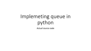 Implemeting queue in
python
Actual source code
 