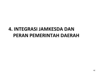 4. INTEGRASI JAMKESDA DAN
PERAN PEMERINTAH DAERAH

40

 
