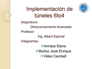 Implementación de túneles 6to4 Asignatura: Direccionamiento Avanzado Profesor: Ing. Albert Espinal Integrantes: ,[object Object]